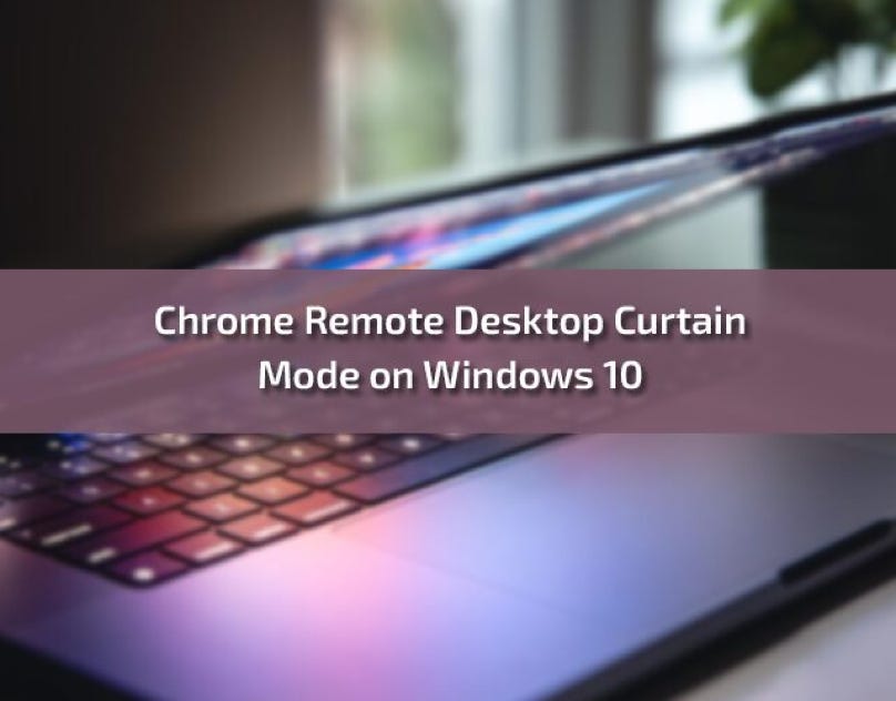 Chrome Remote Desktop Curtain Mode on Windows 10 David Jonson Medium