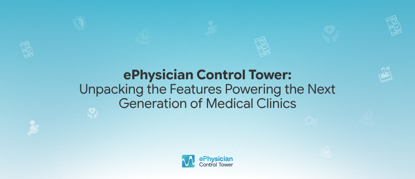 ePhysician Control Tower: Unpacking the Features Powering the Next Generation of Medical Clinics —…