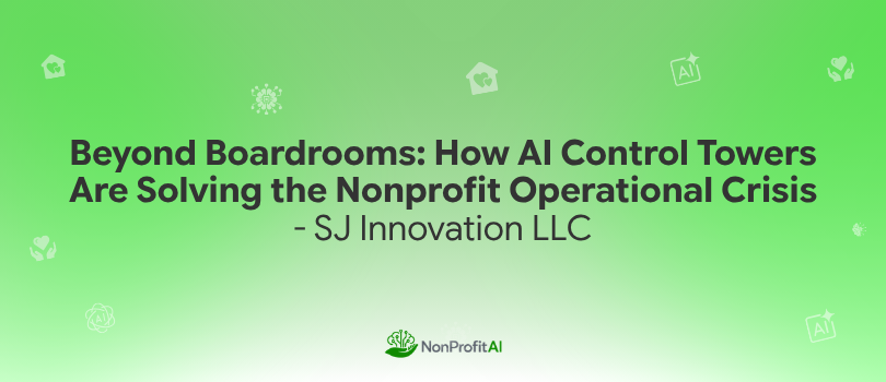 Beyond Boardrooms: How AI Control Towers Are Solving the Nonprofit Operational Crisis — SJ…