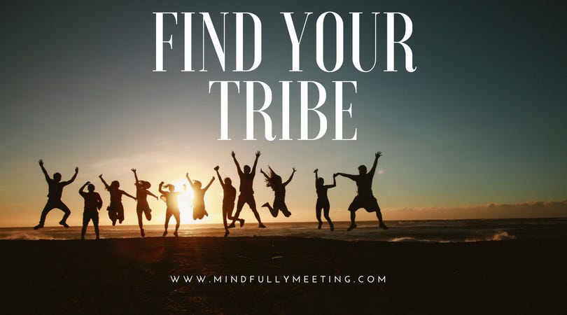 Why It's SO Important To Find Your Tribe, by Mindfully Meeting