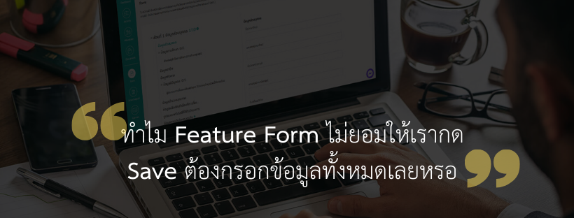 ทำไม Feature “Form” ไม่ยอมให้เรากด Save ต้องกรอกข้อมูลทั้งหมดเลยหรอ ...