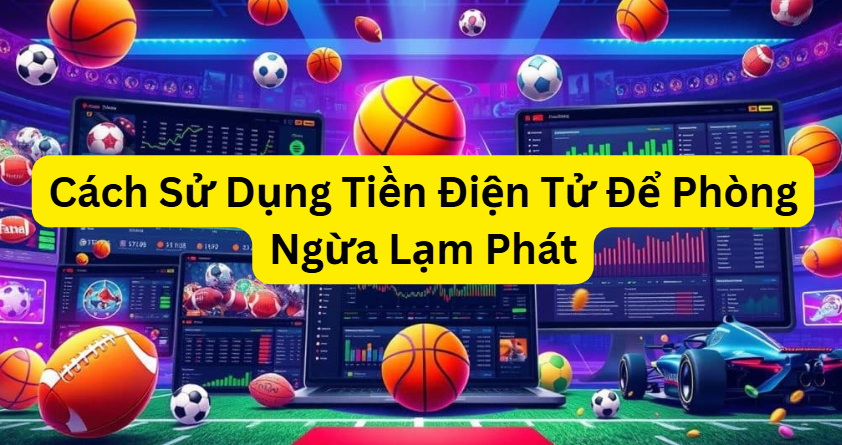 Cách Sử Dụng Tiền Điện Tử Để Phòng Ngừa Lạm Phát: Chiến Lược Hiệu Quả Cho Tương Lai Tài Chính