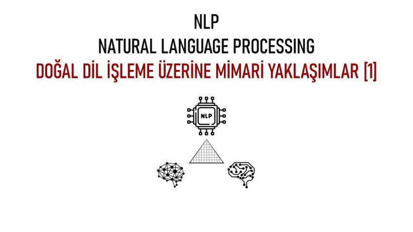 NLP (Natural Language Processing) — Doğal Dil İşleme Üzerine Mimari Yaklaşımlar