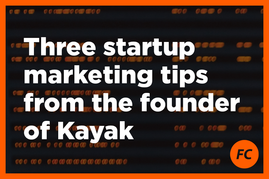 Three startup marketing tips from the founder of Kayak by Founder