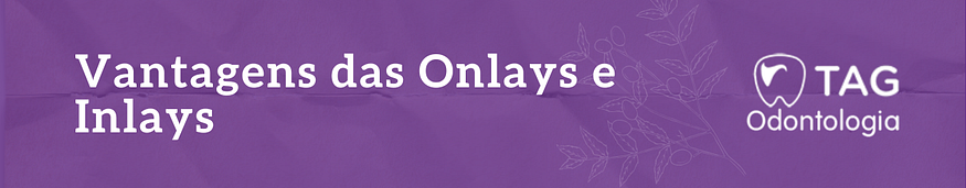 Vantagens das Onlays e Inlays