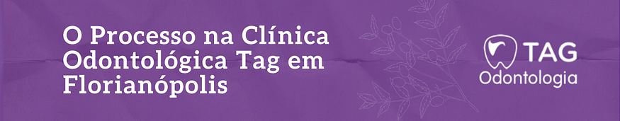 O Processo na Clínica Odontológica Tag em Florianópolis