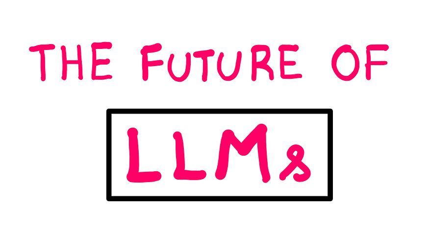 How To Read The Future Of Large Language Models — A whiteboard style image displaying the following text “The future of LLMs”