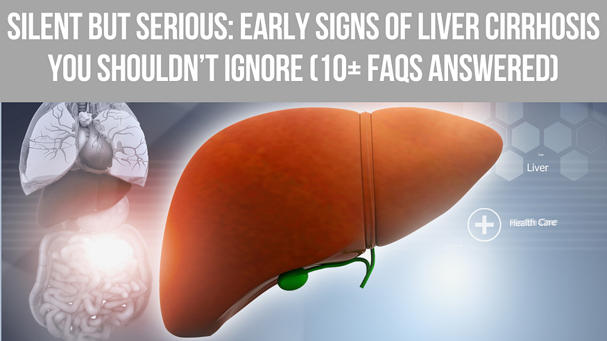 Silent but Serious: Early Signs of Liver Cirrhosis You Shouldn’t Ignore (10+ FAQs Answered)