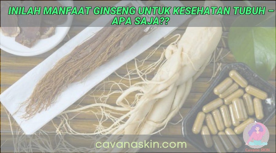 Inilah Manfaat Ginseng Untuk Kesehatan Tubuh — Apa Saja?? - Skincare ...