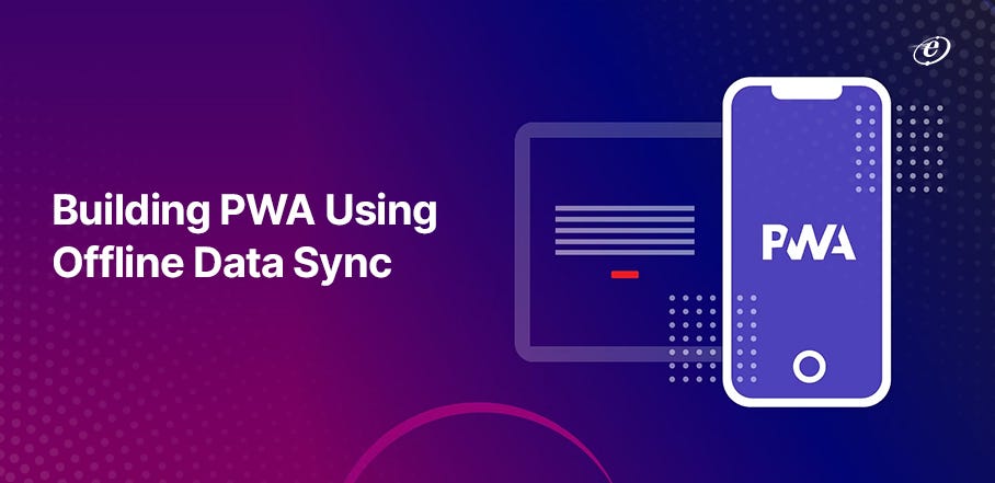 How to Build a Seamless Progressive Web App (PWA) with Offline Data  Synchronization, by eLuminous Technologies