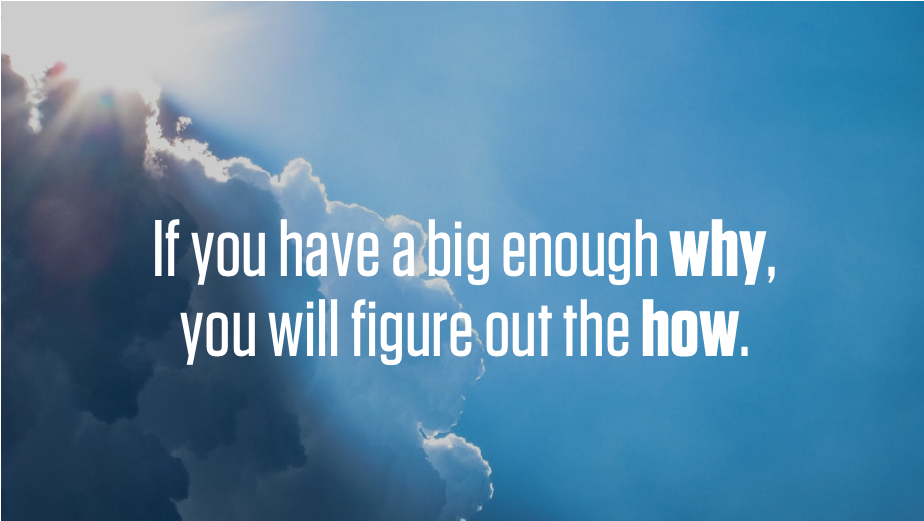 If you have a big enough Why, you will figure the How, by Ansioso