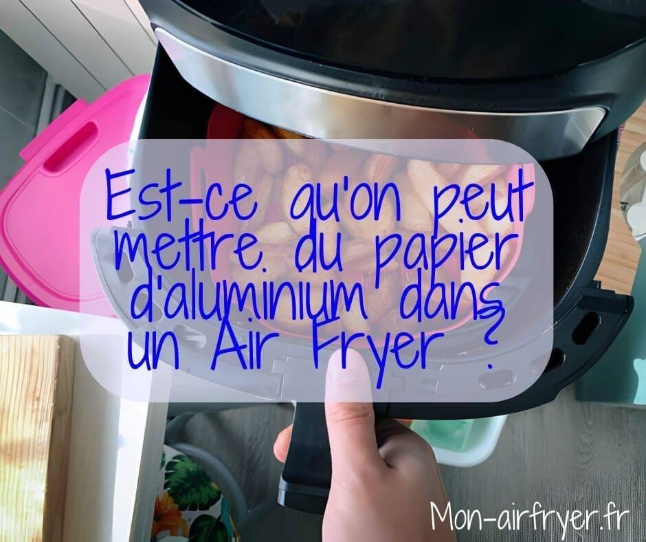 Est-ce qu'on peut mettre du papier d'aluminium dans un Air Fryer