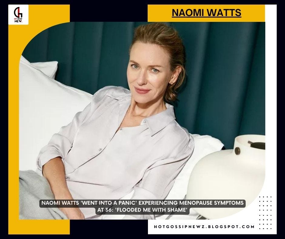 Naomi Watts Experienced Early Menopause Symptoms at 36 Felt Shame
