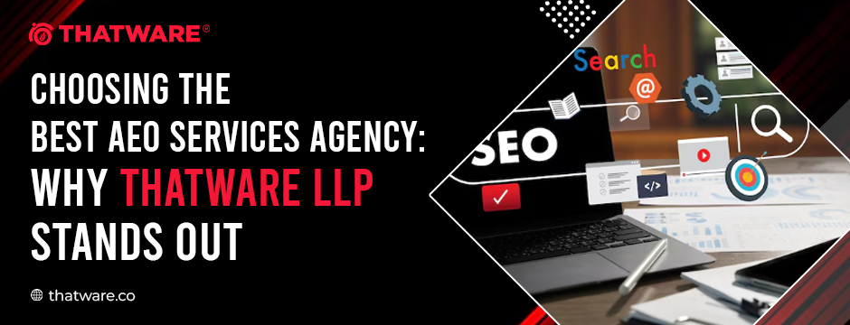 Choosing the Best AEO Services Agency: Why ThatWare LLP Stands Out