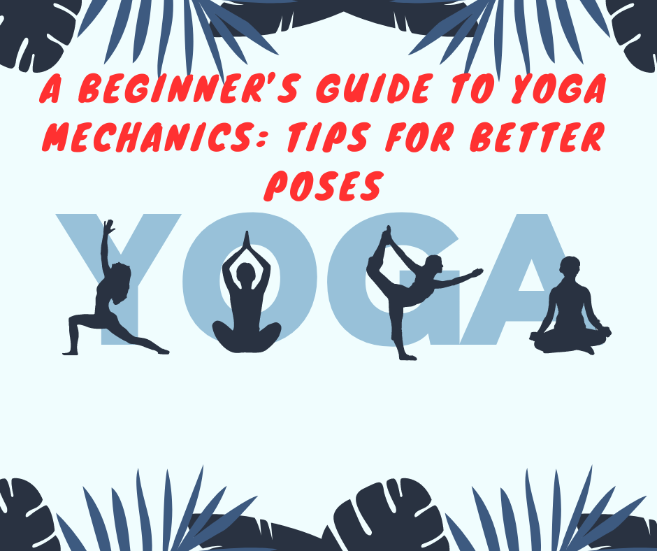 A Beginner’s Guide to Yoga Mechanics Tips for Better Poses by