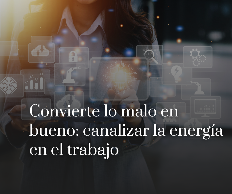 Convierte lo malo en bueno: canalizar la energía en el trabajo