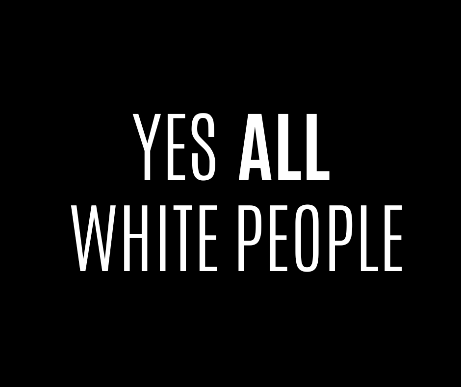 Yes, ALL White People. And yes all men too, while we’re at it. | by Pax ...