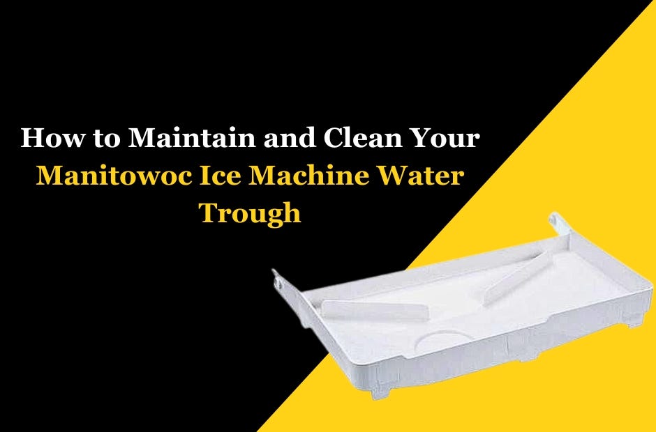 How to Maintain and Clean Your Manitowoc Ice Machine Water Trough by