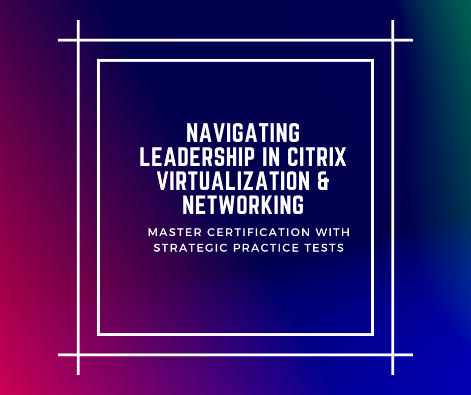 Navigating Leadership in Citrix Virtualization & Networking Master