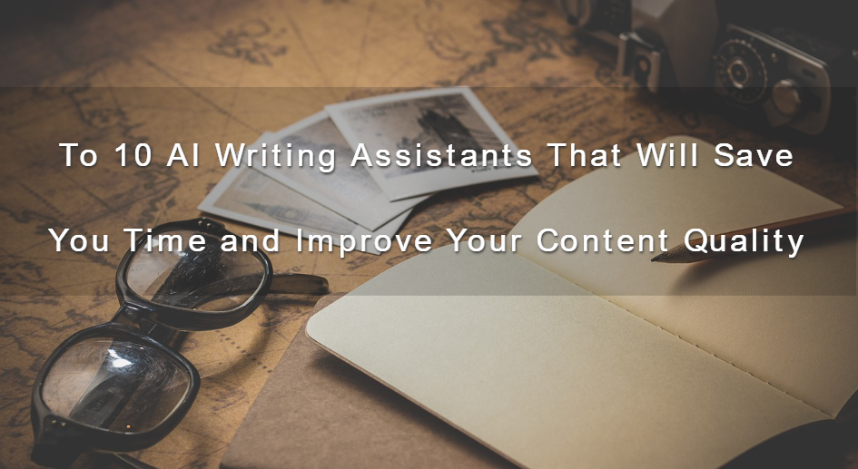 To 10 AI Writing Assistants That Will Save You Time and Improve Your