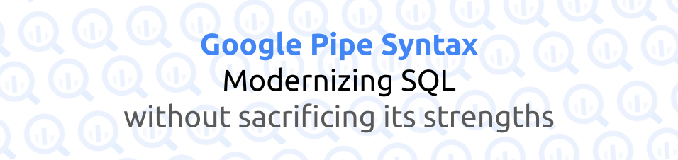 Google Pipe Syntax: Modernizing SQL Without Sacrificing its Strengths ...
