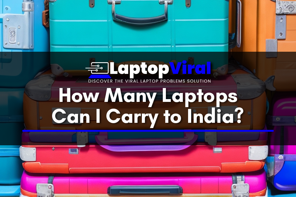 How Many Laptops Can I Carry to India? [Update 2023] by laptopviral