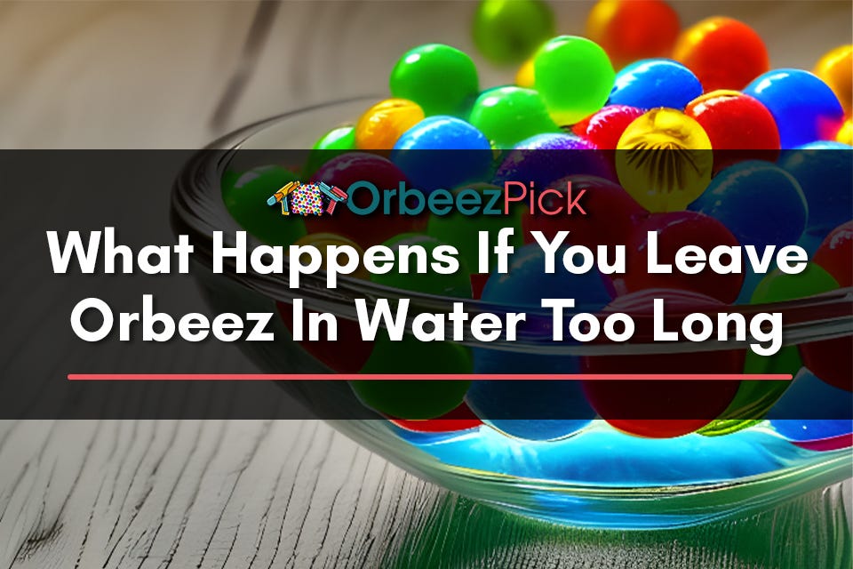What Happens If You Leave Orbeez In Water Too Long [2023] by