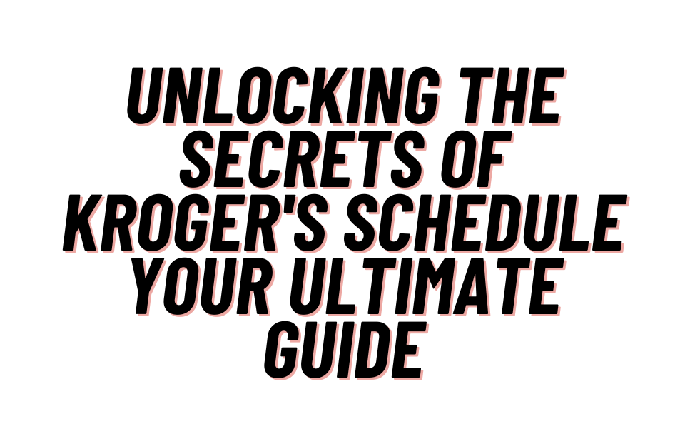 Unlocking the Secrets of Kroger’s Schedule Your Ultimate Guide by