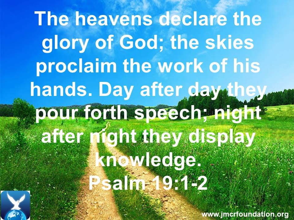 Psalm 19:1 The heavens declare the glory of God; the skies proclaim the  work of His hands.