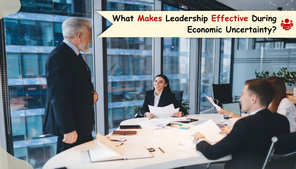 What Makes Leadership Effective During Economic Uncertainty?