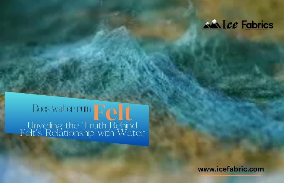 Does Water Ruin Felt? Unveiling the Truth Behind Felt’s Relationship
