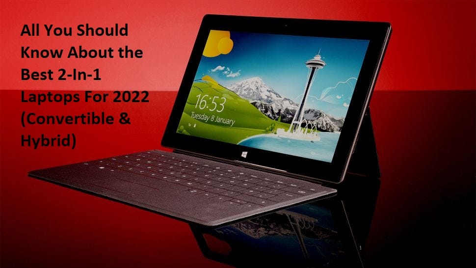 All You Should Know About the Best 2In1 Laptops For 2022 (Convertible & Hybrid) by