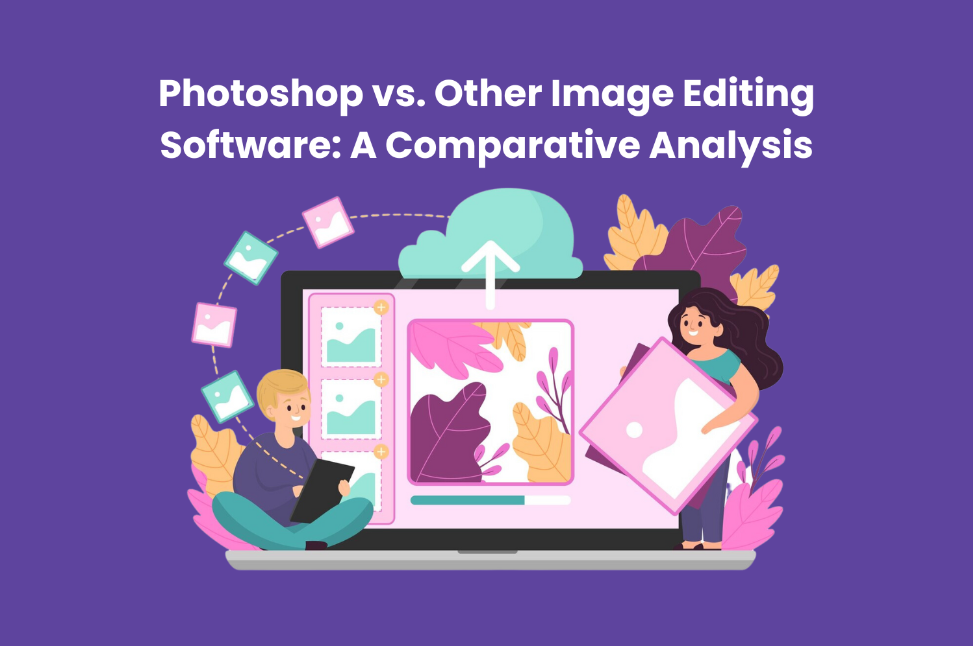 Photoshop vs. Other Image Editing Software: A Comparative Analysis | by ...