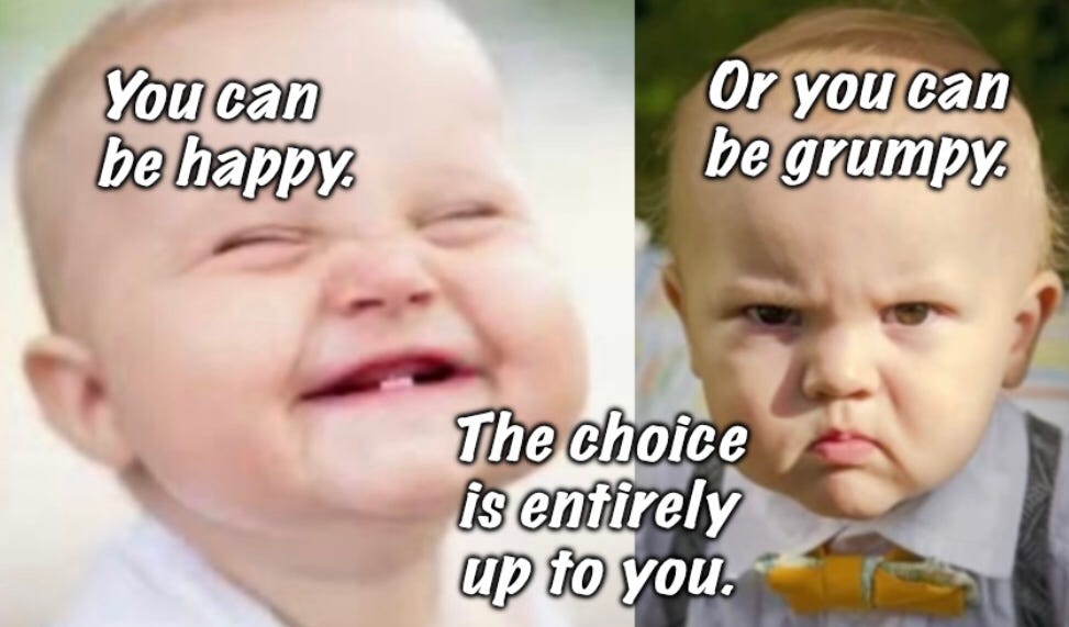 You can be happy. Or you can be grumpy. The choice is entirely up to ...