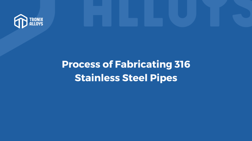 Fabrication process of 316 Stainless Steel Pipe by Tronix Alloys Medium