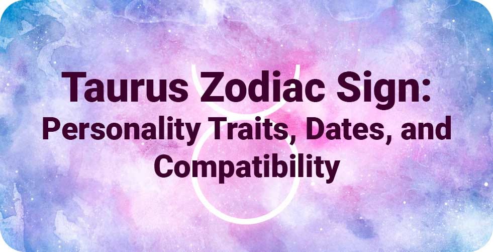 Taurus Zodiac Sign: Personality Traits, Dates, and Compatibility by
